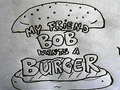 Jwèt My Friend Bob Wants a Burger